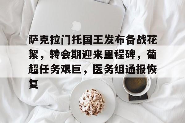 关于萨克拉门托国王发布备战花絮，转会期迎来里程碑，葡超任务艰巨，医务组通报恢复的信息-九游官网入口地址